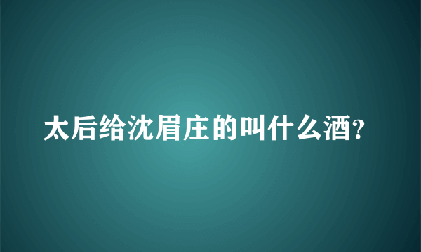 太后给沈眉庄的叫什么酒？