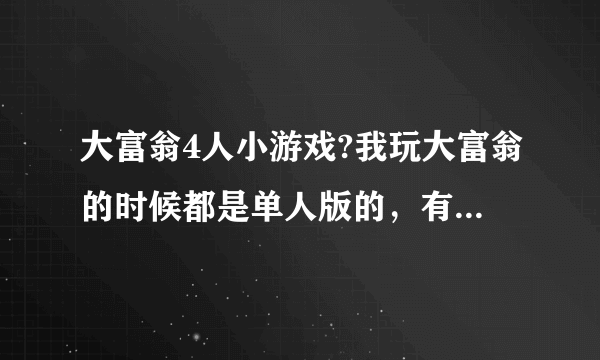 大富翁4人小游戏?我玩大富翁的时候都是单人版的，有多人版的吗？