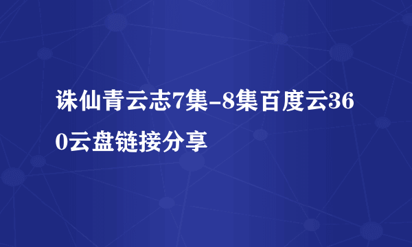 诛仙青云志7集-8集百度云360云盘链接分享