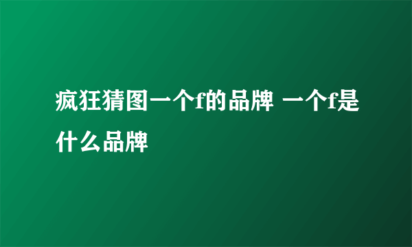 疯狂猜图一个f的品牌 一个f是什么品牌