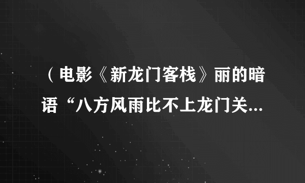 （电影《新龙门客栈》丽的暗语“八方风雨比不上龙门关的雨”下句怎么说