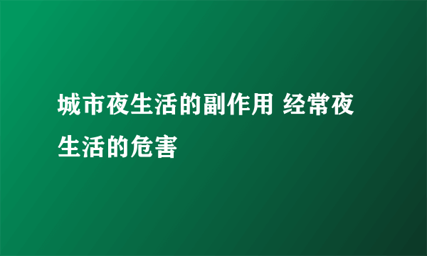 城市夜生活的副作用 经常夜生活的危害