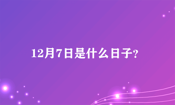 12月7日是什么日子？