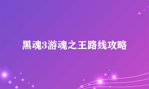 黑魂3游魂之王路线攻略