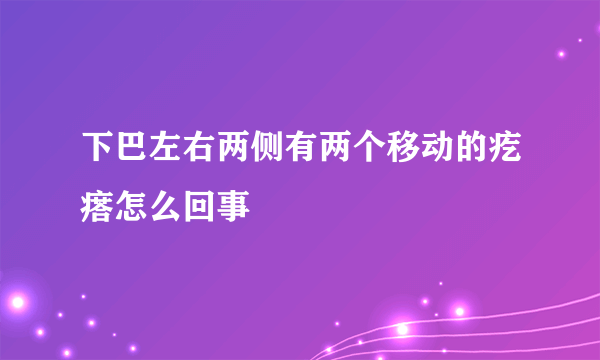 下巴左右两侧有两个移动的疙瘩怎么回事