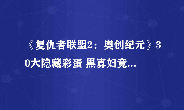 《复仇者联盟2：奥创纪元》30大隐藏彩蛋 黑寡妇竟是女雷神