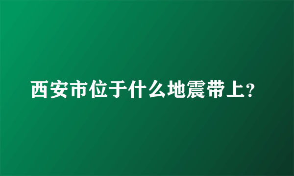 西安市位于什么地震带上？