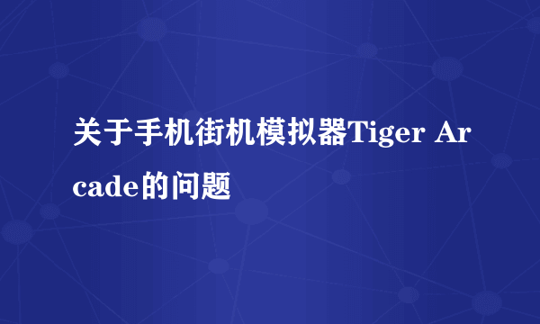 关于手机街机模拟器Tiger Arcade的问题