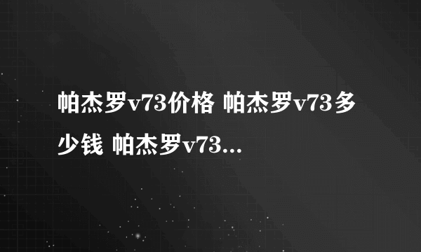 帕杰罗v73价格 帕杰罗v73多少钱 帕杰罗v73最新报价