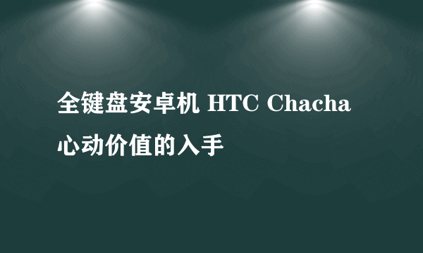 全键盘安卓机 HTC Chacha心动价值的入手