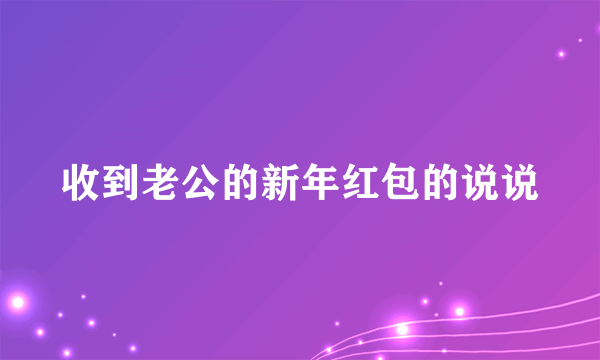 收到老公的新年红包的说说