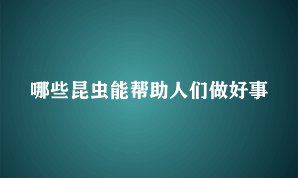 哪些昆虫能帮助人们做好事