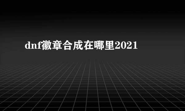 dnf徽章合成在哪里2021