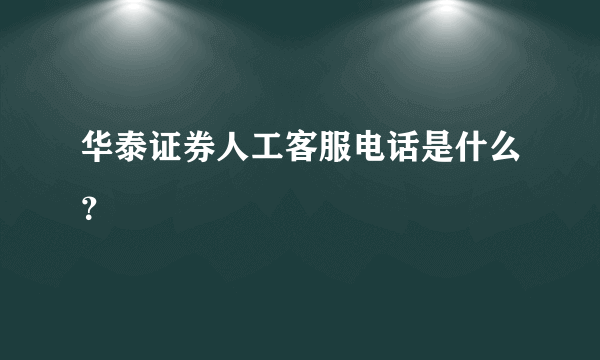 华泰证券人工客服电话是什么？