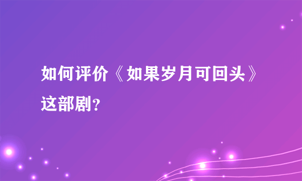 如何评价《如果岁月可回头》这部剧？