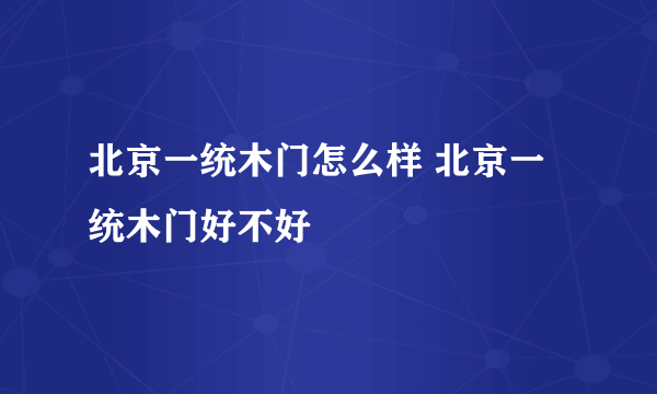 北京一统木门怎么样 北京一统木门好不好