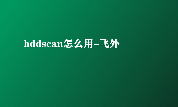 hddscan怎么用-飞外