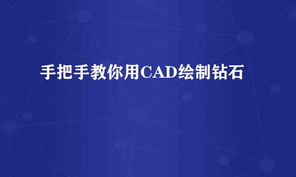 手把手教你用CAD绘制钻石