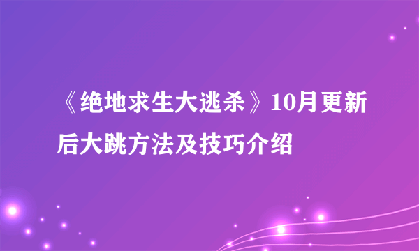 《绝地求生大逃杀》10月更新后大跳方法及技巧介绍