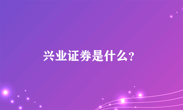 兴业证券是什么？