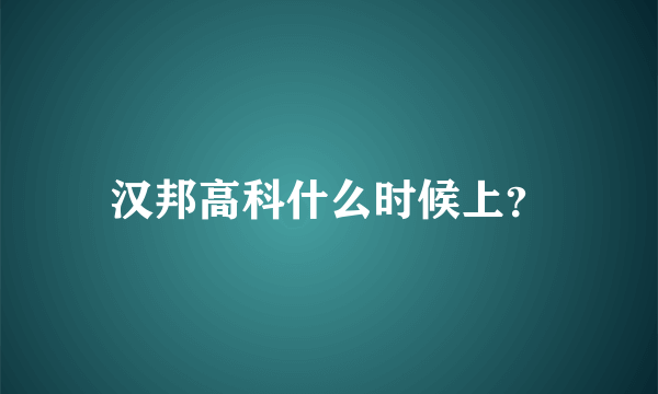 汉邦高科什么时候上？