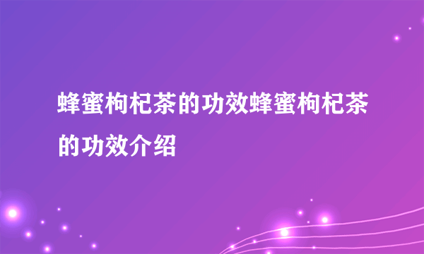 蜂蜜枸杞茶的功效蜂蜜枸杞茶的功效介绍