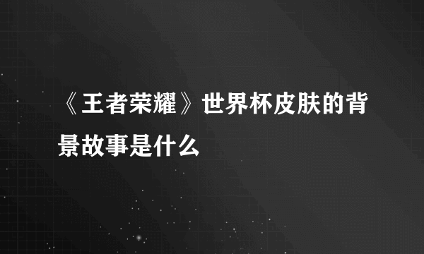 《王者荣耀》世界杯皮肤的背景故事是什么