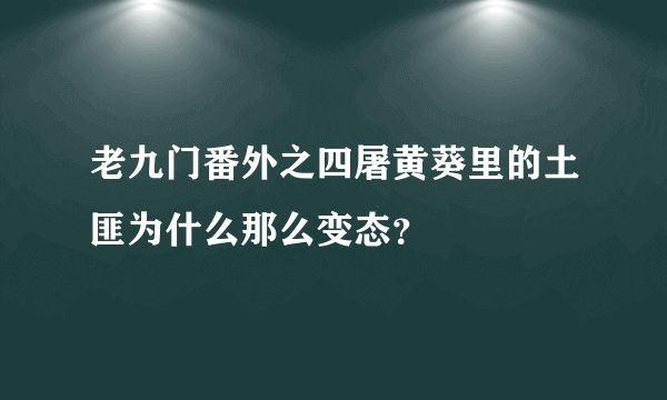 老九门番外之四屠黄葵里的土匪为什么那么变态？