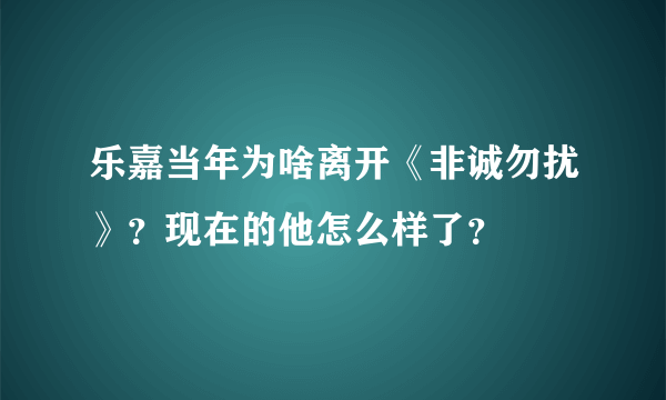 乐嘉当年为啥离开《非诚勿扰》？现在的他怎么样了？