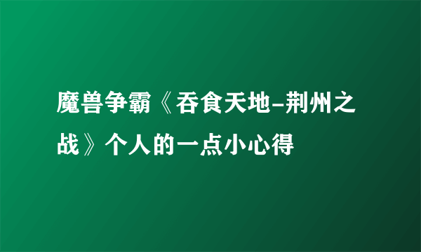 魔兽争霸《吞食天地-荆州之战》个人的一点小心得