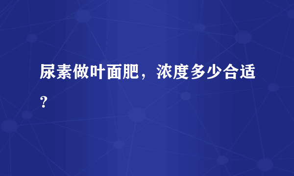 尿素做叶面肥，浓度多少合适？