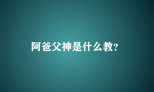 阿爸父神是什么教？