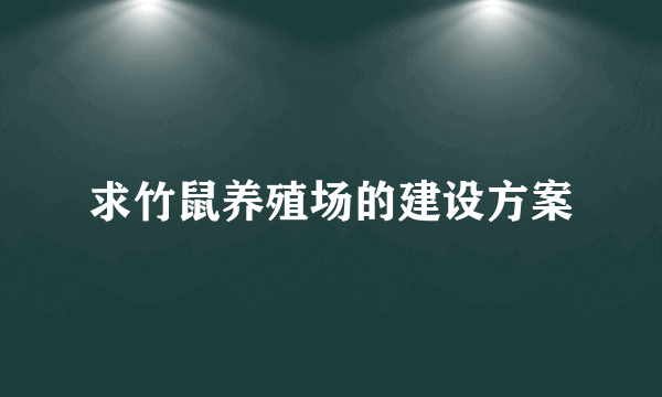 求竹鼠养殖场的建设方案