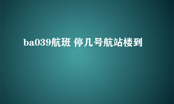 ba039航班 停几号航站楼到