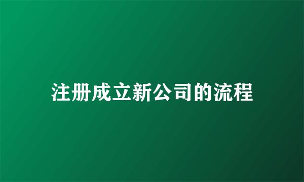 注册成立新公司的流程