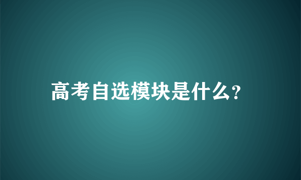 高考自选模块是什么？