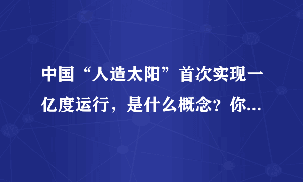 中国“人造太阳”首次实现一亿度运行，是什么概念？你怎么看？