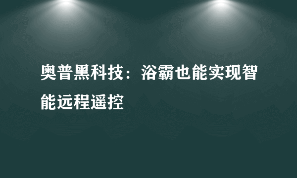 奥普黑科技：浴霸也能实现智能远程遥控