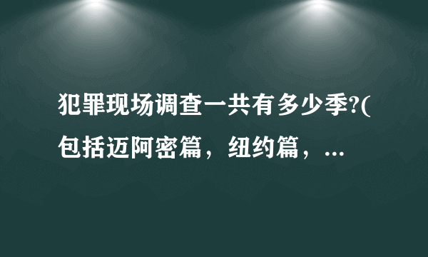 犯罪现场调查一共有多少季?(包括迈阿密篇，纽约篇，拉斯维加斯篇)，加起来总共有多少集？