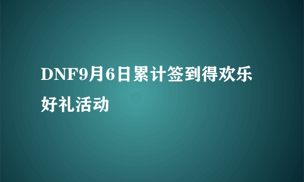 DNF9月6日累计签到得欢乐好礼活动