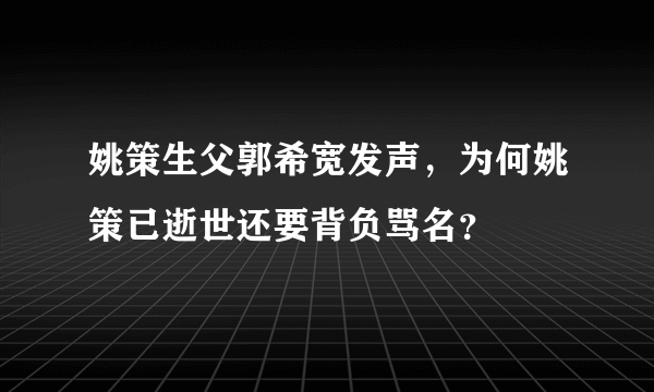 姚策生父郭希宽发声，为何姚策已逝世还要背负骂名？