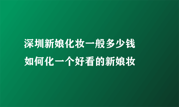 深圳新娘化妆一般多少钱     如何化一个好看的新娘妆