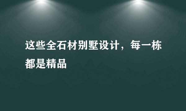 这些全石材别墅设计，每一栋都是精品