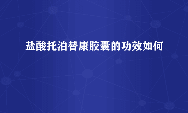 盐酸托泊替康胶囊的功效如何