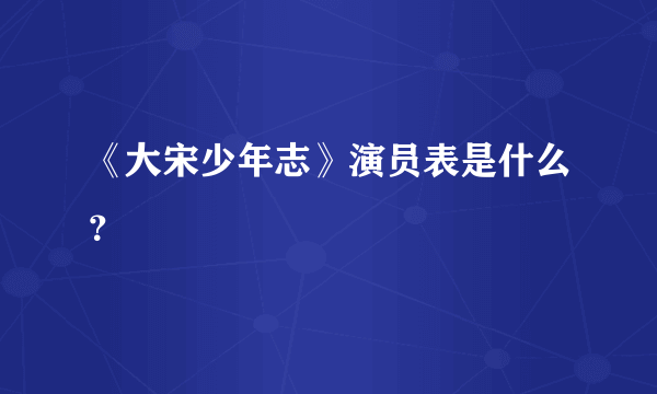 《大宋少年志》演员表是什么？