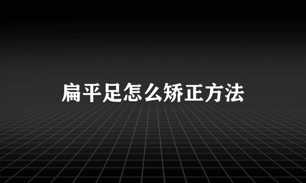 扁平足怎么矫正方法