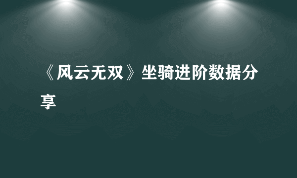 《风云无双》坐骑进阶数据分享