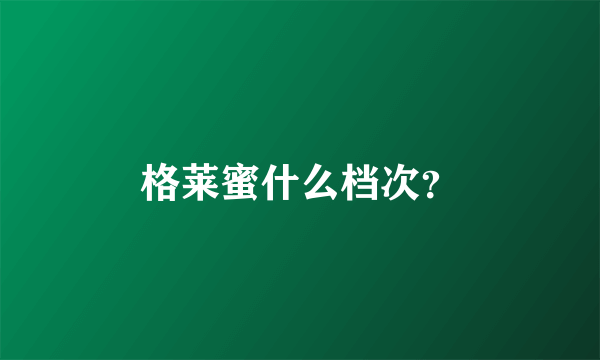 格莱蜜什么档次？