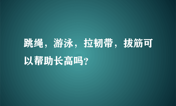 跳绳，游泳，拉韧带，拔筋可以帮助长高吗？