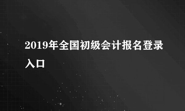 2019年全国初级会计报名登录入口